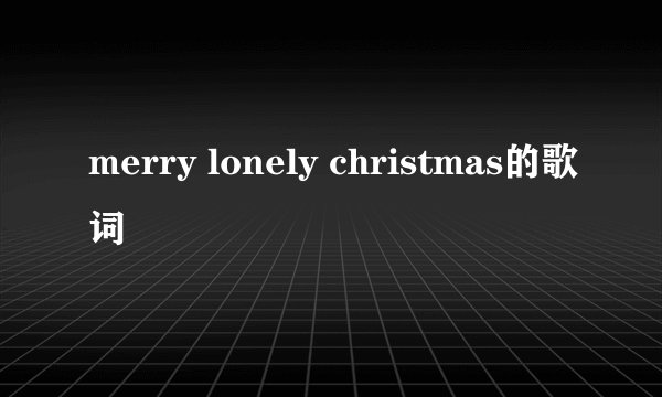 merry lonely christmas的歌词