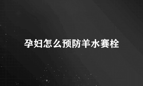孕妇怎么预防羊水赛栓