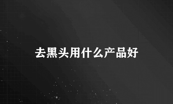 去黑头用什么产品好
