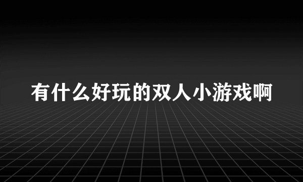 有什么好玩的双人小游戏啊
