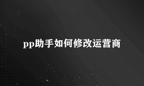 pp助手如何修改运营商