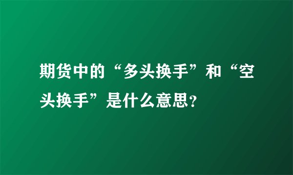 期货中的“多头换手”和“空头换手”是什么意思?