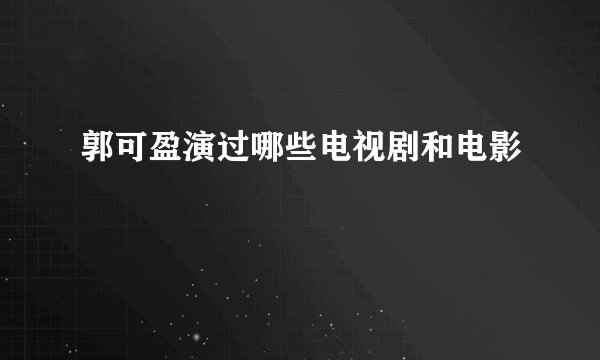 郭可盈演过哪些电视剧和电影