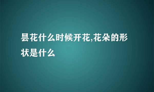 昙花什么时候开花,花朵的形状是什么