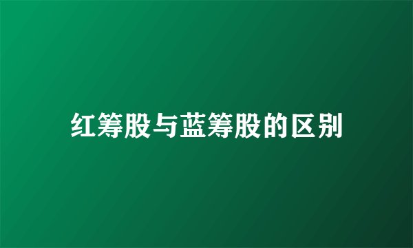 红筹股与蓝筹股的区别