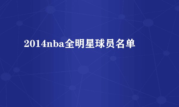 2014nba全明星球员名单
