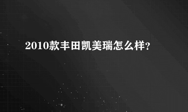 2010款丰田凯美瑞怎么样？