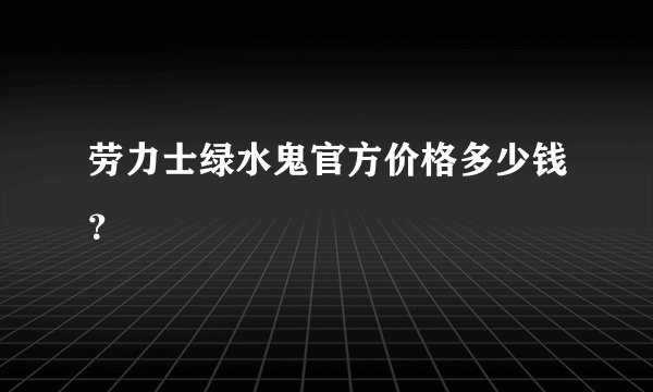 劳力士绿水鬼官方价格多少钱？