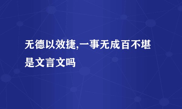 无德以效捷,一事无成百不堪是文言文吗