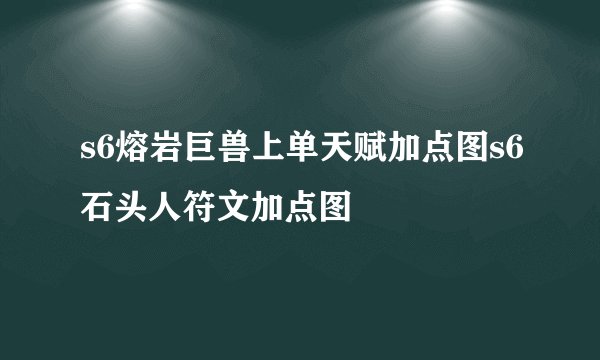 s6熔岩巨兽上单天赋加点图s6石头人符文加点图