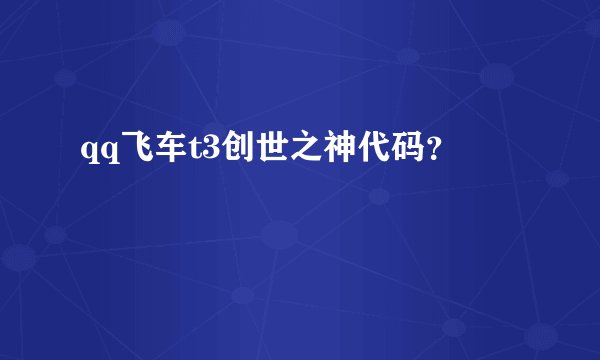qq飞车t3创世之神代码？