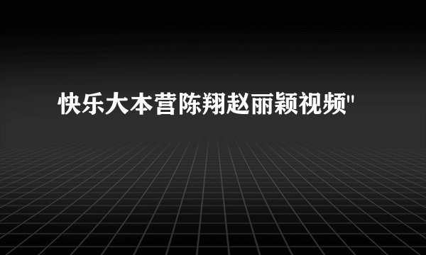 快乐大本营陈翔赵丽颖视频