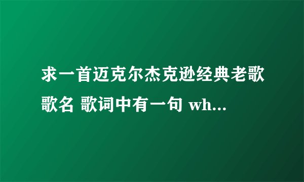 求一首迈克尔杰克逊经典老歌歌名 歌词中有一句 who is loving you