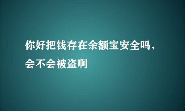 你好把钱存在余额宝安全吗,会不会被盗啊
