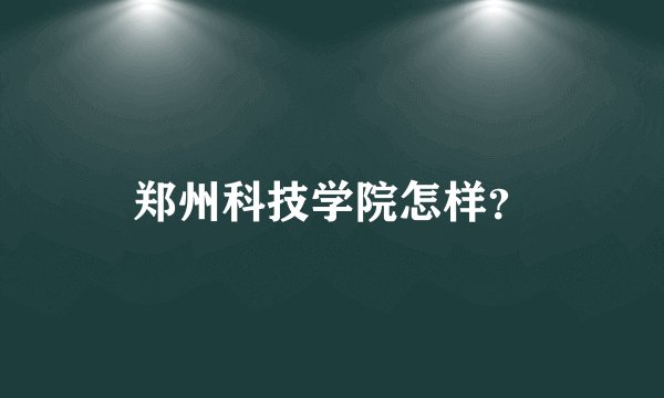 郑州科技学院怎样？