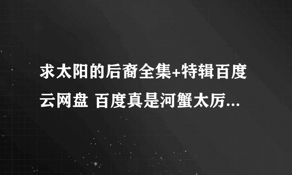 求太阳的后裔全集+特辑百度云网盘 百度真是河蟹太厉害了 好心人帮帮忙！
