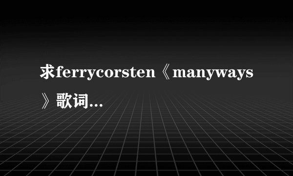 求ferrycorsten《manyways》歌词最好有翻译?