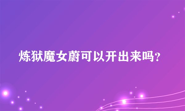 炼狱魔女蔚可以开出来吗？