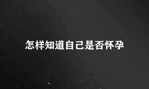 怎样知道自己是否怀孕