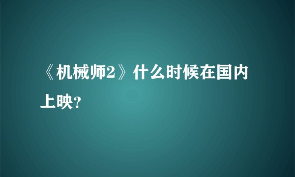 《机械师2》什么时候在国内上映？