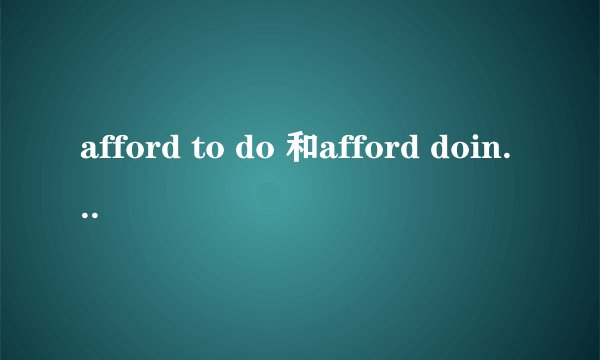 afford to do 和afford doing的区别！
