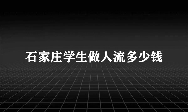 石家庄学生做人流多少钱