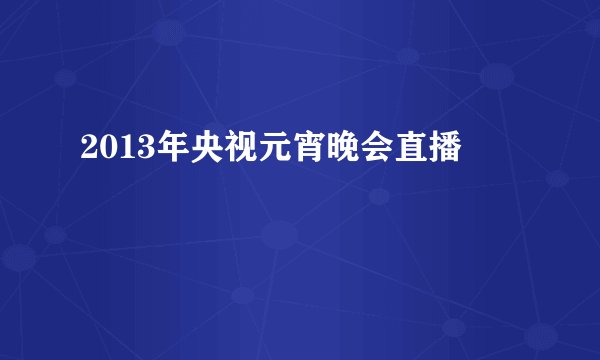 2013年央视元宵晚会直播