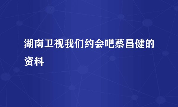 湖南卫视我们约会吧蔡昌健的资料