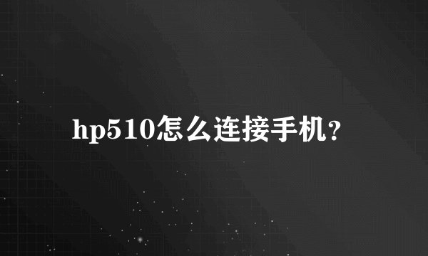 hp510怎么连接手机？