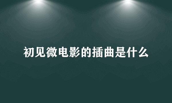 初见微电影的插曲是什么