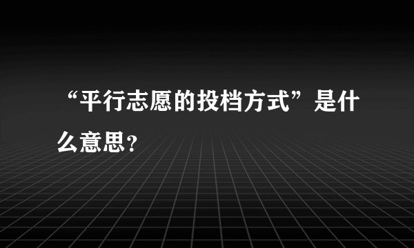 “平行志愿的投档方式”是什么意思?