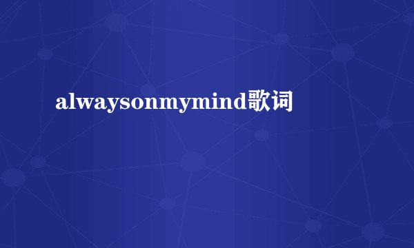 alwaysonmymind歌词