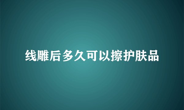 线雕后多久可以擦护肤品