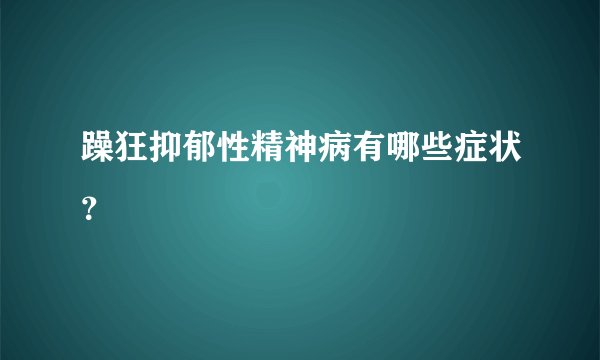 躁狂抑郁性精神病有哪些症状？