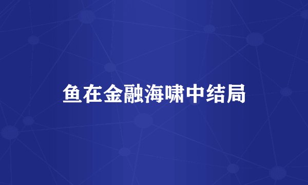 鱼在金融海啸中结局