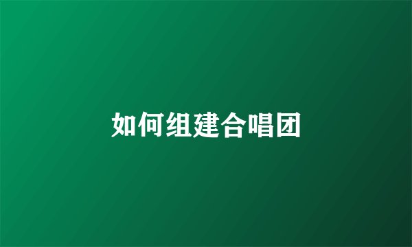 如何组建合唱团