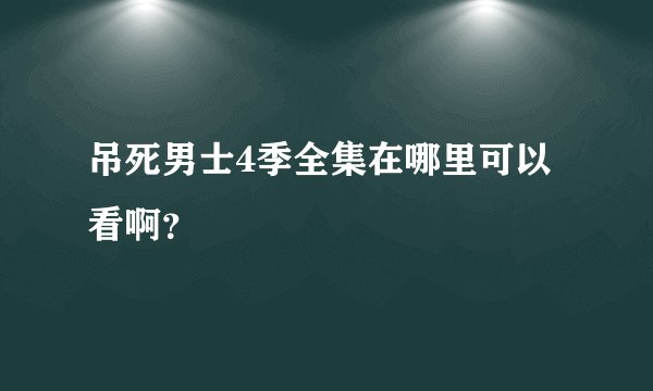 吊死男士4季全集在哪里可以看啊？