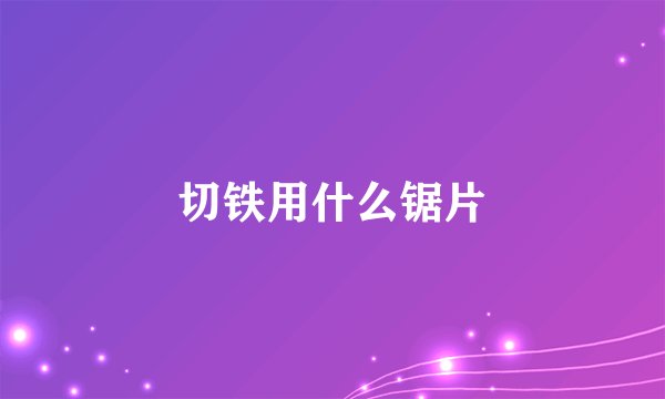 切铁用什么锯片
