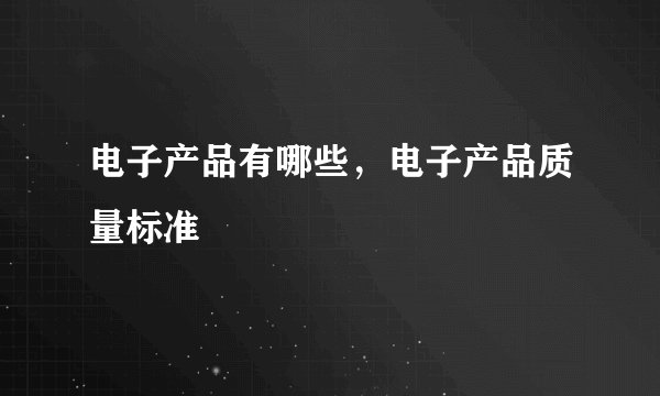 电子产品有哪些，电子产品质量标准