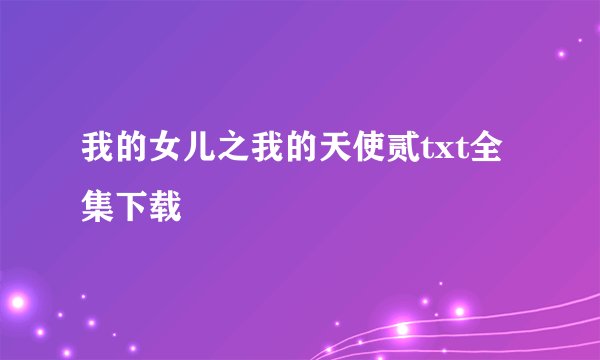 我的女儿之我的天使贰txt全集下载