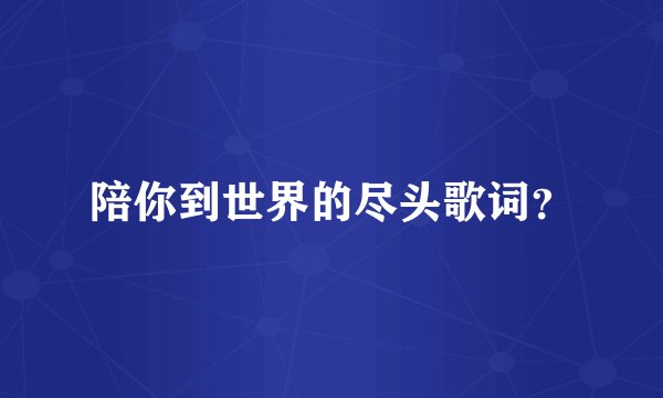 陪你到世界的尽头歌词？