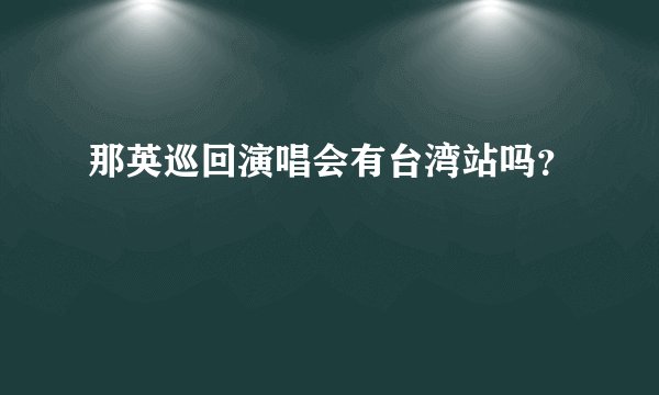 那英巡回演唱会有台湾站吗？
