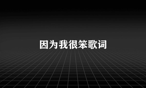 因为我很笨歌词