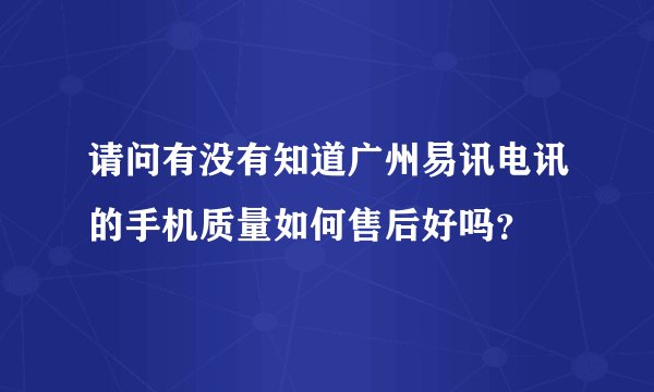 请问有没有知道广州易讯电讯的手机质量如何售后好吗?