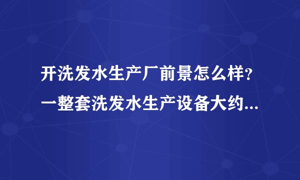 开洗发水生产厂前景怎么样？一整套洗发水生产设备大约需要多少钱