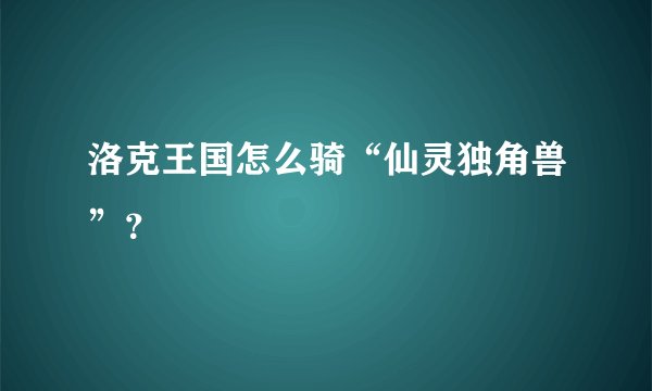 洛克王国怎么骑“仙灵独角兽”？