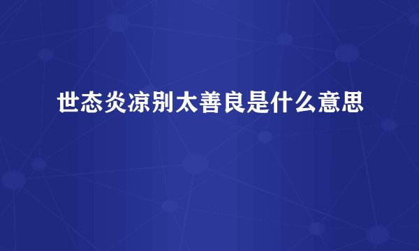世态炎凉别太善良是什么意思