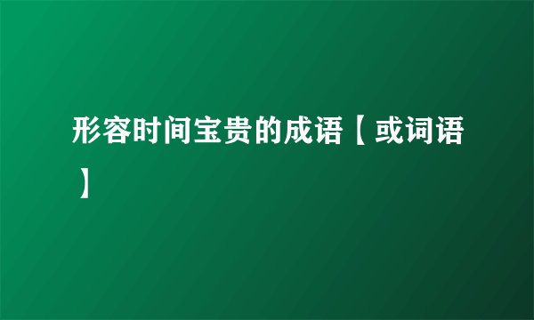 形容时间宝贵的成语【或词语】