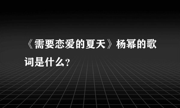 《需要恋爱的夏天》杨幂的歌词是什么？