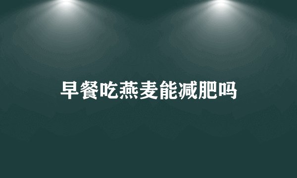 早餐吃燕麦能减肥吗